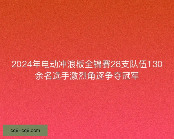 2024年电动冲浪板全锦赛28支队伍130余名选手激烈角逐争夺冠军